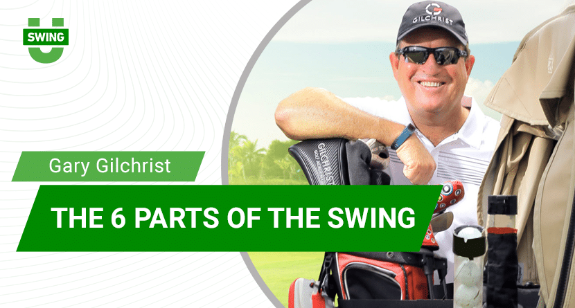 Gary Gilchrist’s 6 Parts Of The Swing